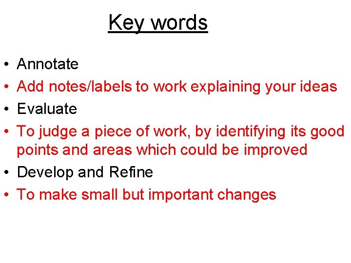 Key words • • Annotate Add notes/labels to work explaining your ideas Evaluate To