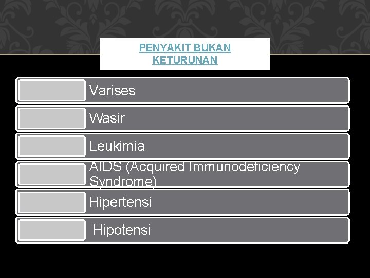 PENYAKIT BUKAN KETURUNAN Varises Wasir Leukimia AIDS (Acquired Immunodeficiency Syndrome) Hipertensi Hipotensi 