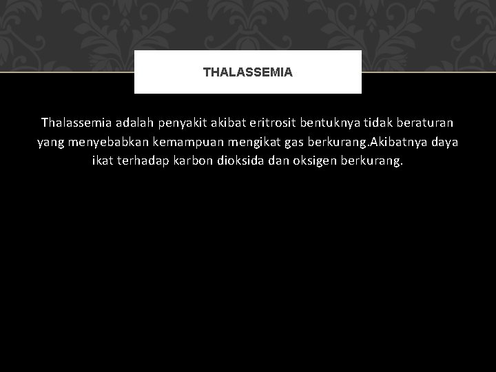 THALASSEMIA Thalassemia adalah penyakit akibat eritrosit bentuknya tidak beraturan yang menyebabkan kemampuan mengikat gas