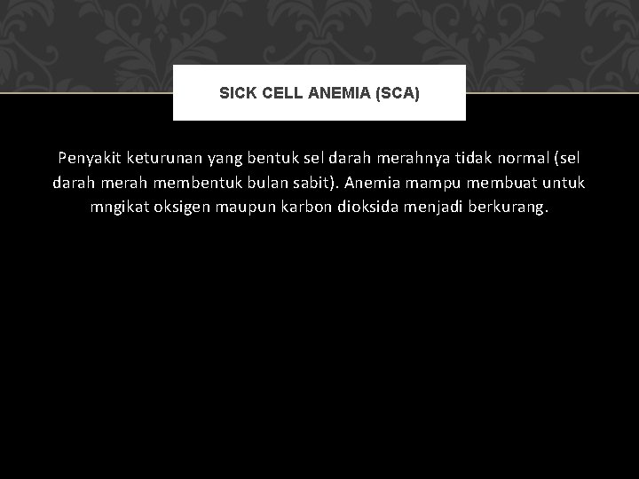 SICK CELL ANEMIA (SCA) Penyakit keturunan yang bentuk sel darah merahnya tidak normal (sel