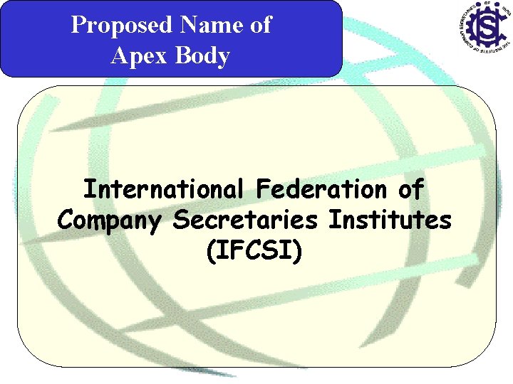 Proposed Name of Apex Body International Federation of Company Secretaries Institutes (IFCSI) 