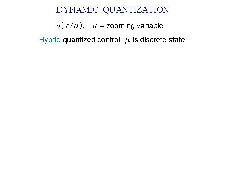 DYNAMIC QUANTIZATION – zooming variable Hybrid quantized control: is discrete state 