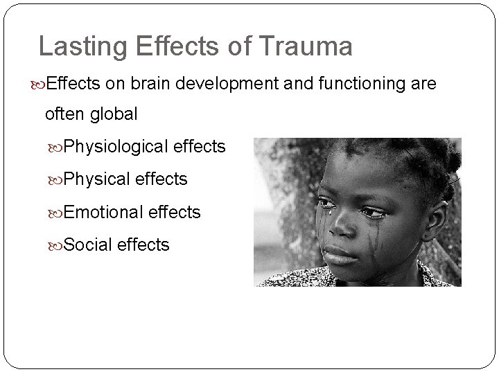 Lasting Effects of Trauma Effects on brain development and functioning are often global Physiological