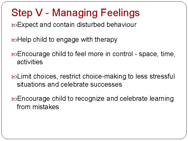 Step V - Managing Feelings Expect and contain disturbed behaviour Help child to engage