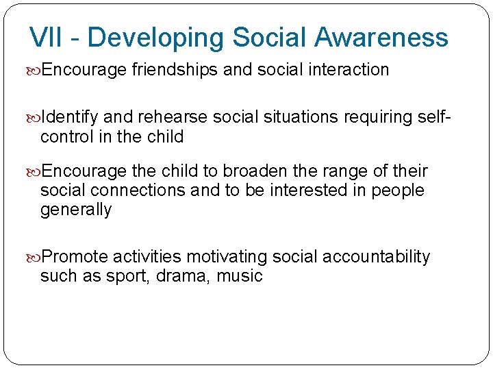 VII - Developing Social Awareness Encourage friendships and social interaction Identify and rehearse social