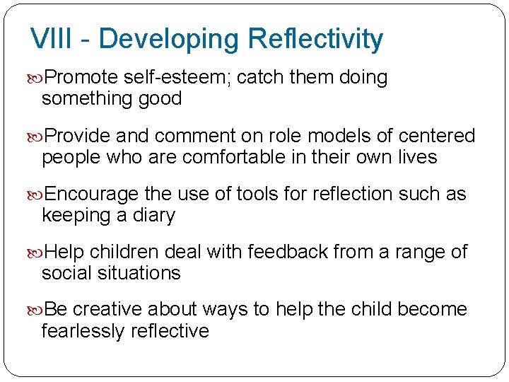 VIII - Developing Reflectivity Promote self-esteem; catch them doing something good Provide and comment