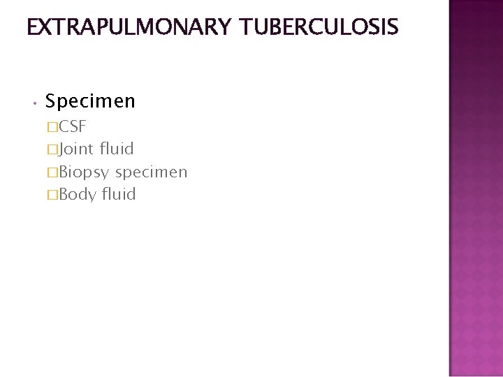 EXTRAPULMONARY TUBERCULOSIS • Specimen �CSF �Joint fluid �Biopsy specimen �Body fluid 