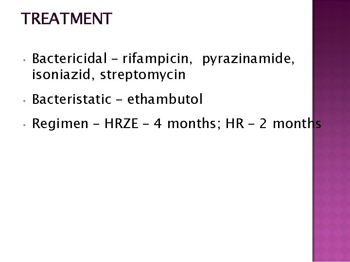 TREATMENT • Bactericidal – rifampicin, pyrazinamide, isoniazid, streptomycin • Bacteristatic – ethambutol • Regimen