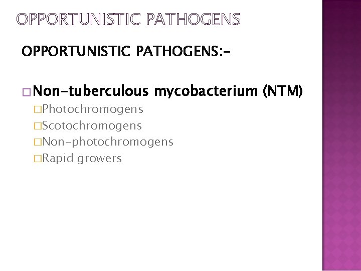 OPPORTUNISTIC PATHOGENS: � Non-tuberculous �Photochromogens �Scotochromogens mycobacterium (NTM) �Non-photochromogens �Rapid growers 