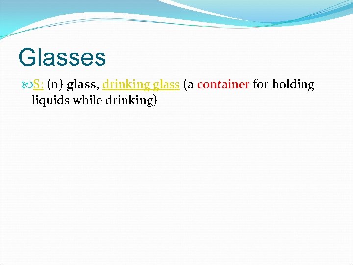 Glasses S: (n) glass, drinking glass (a container for holding liquids while drinking) 