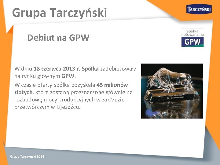 Grupa Tarczyński Debiut na GPW W dniu 18 czerwca 2013 r. Spółka zadebiutowała na