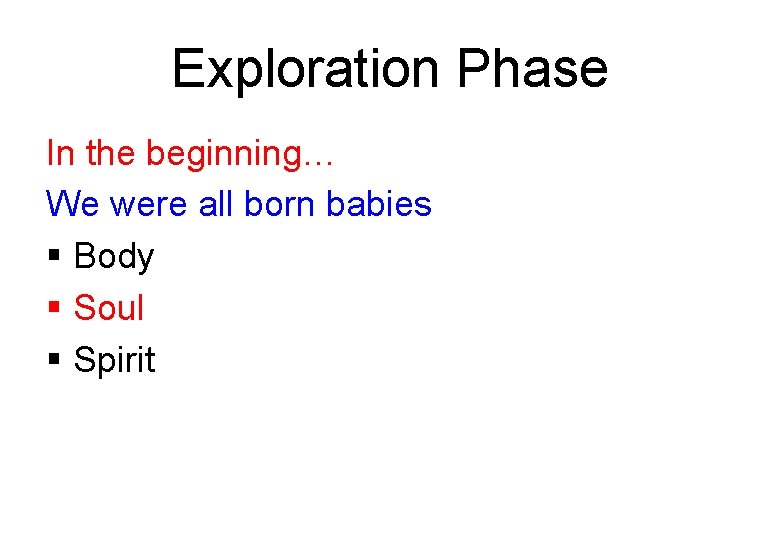 Exploration Phase In the beginning… We were all born babies § Body § Soul