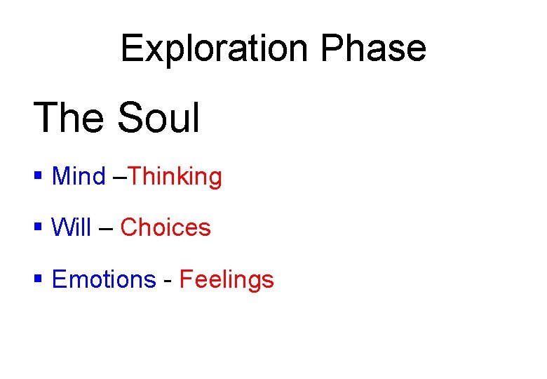 Exploration Phase The Soul § Mind –Thinking § Will – Choices § Emotions -