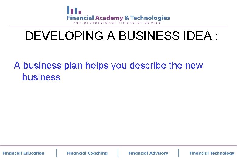 DEVELOPING A BUSINESS IDEA : A business plan helps you describe the new business