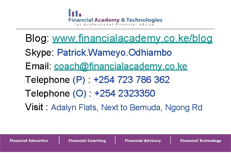 Blog: www. financialacademy. co. ke/blog Skype: Patrick. Wameyo. Odhiambo Email: coach@financialacademy. co. ke Telephone