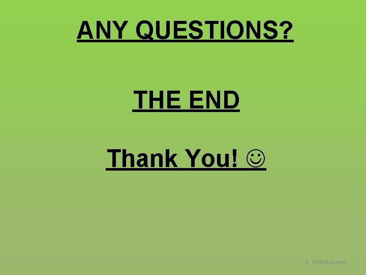 ANY QUESTIONS? THE END Thank You! A. Ronshausen 