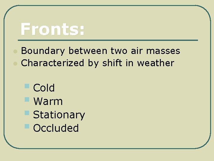 Fronts: l l Boundary between two air masses Characterized by shift in weather §