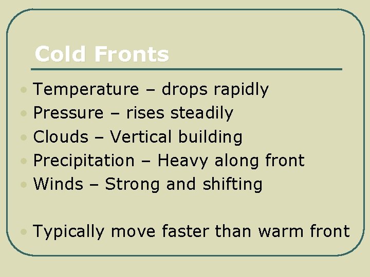 Cold Fronts • Temperature – drops rapidly • Pressure – rises steadily • Clouds
