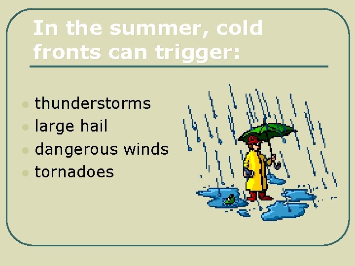 In the summer, cold fronts can trigger: l l thunderstorms large hail dangerous winds