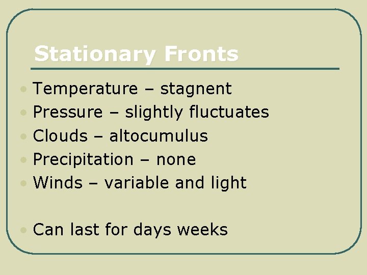 Stationary Fronts • Temperature – stagnent • Pressure – slightly fluctuates • Clouds –