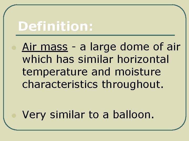 Definition: l l Air mass - a large dome of air which has similar