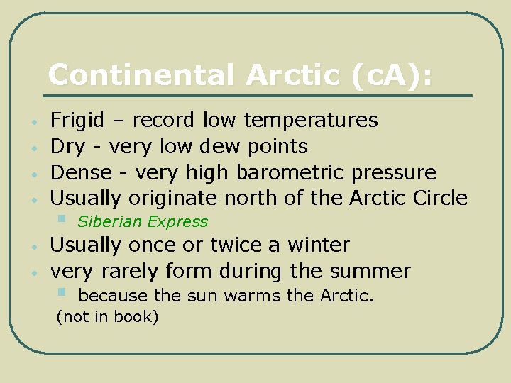 Continental Arctic (c. A): • • • Frigid – record low temperatures Dry -