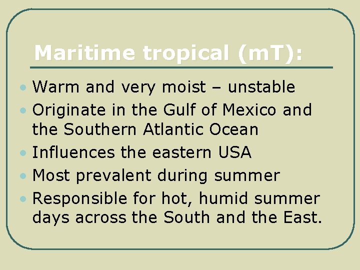 Maritime tropical (m. T): • Warm and very moist – unstable • Originate in