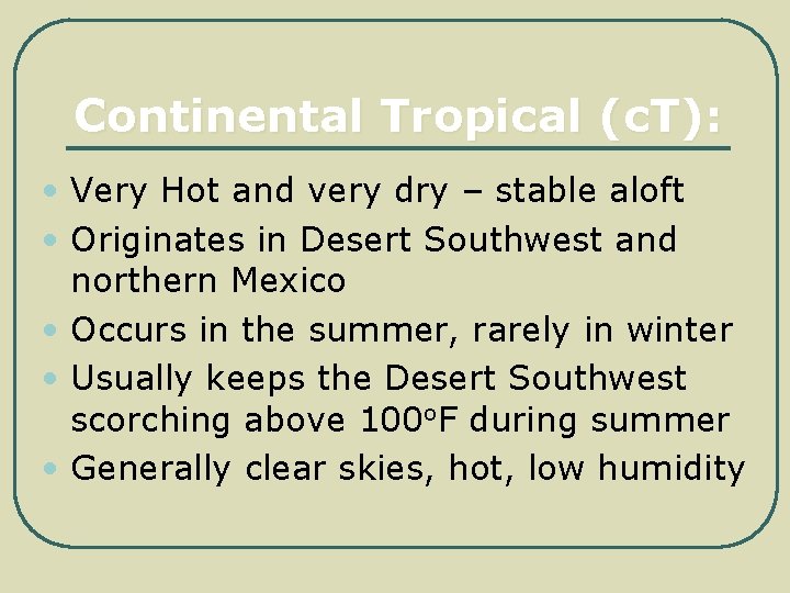 Continental Tropical (c. T): • Very Hot and very dry – stable aloft •