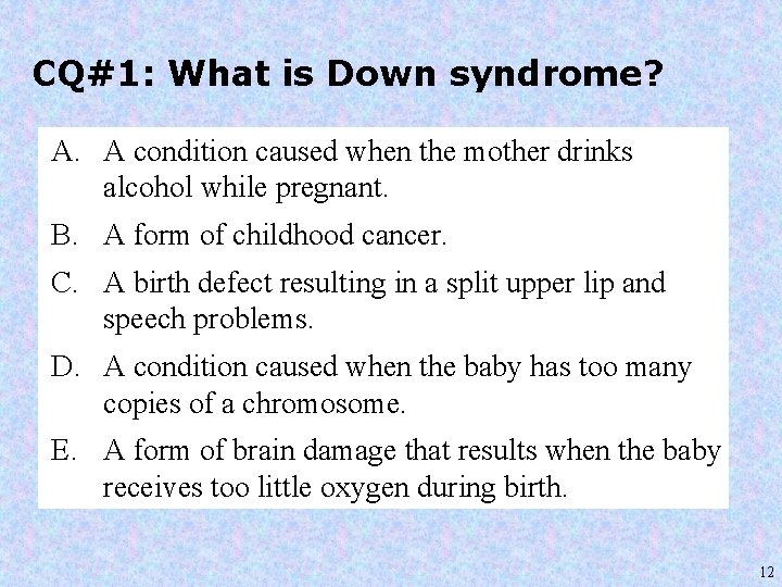 CQ#1: What is Down syndrome? A. A condition caused when the mother drinks alcohol