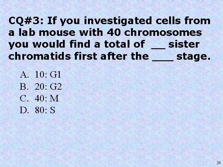 CQ#3: If you investigated cells from a lab mouse with 40 chromosomes you would