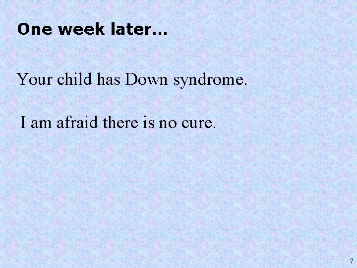 One week later… Your child has Down syndrome. I am afraid there is no