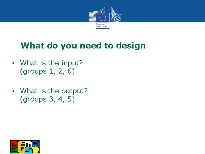 What do you need to design • What is the input? (groups 1, 2,