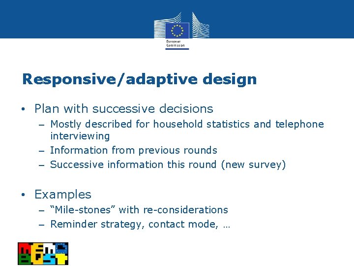 Responsive/adaptive design • Plan with successive decisions ‒ Mostly described for household statistics and