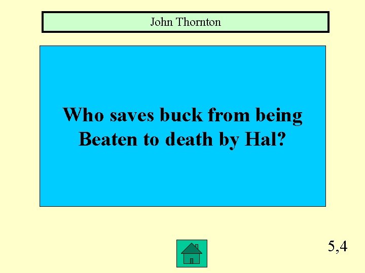 John Thornton Who saves buck from being Beaten to death by Hal? 5, 4