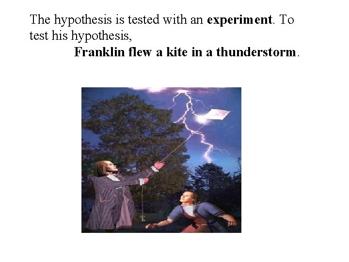 The hypothesis is tested with an experiment. To test his hypothesis, Franklin flew a
