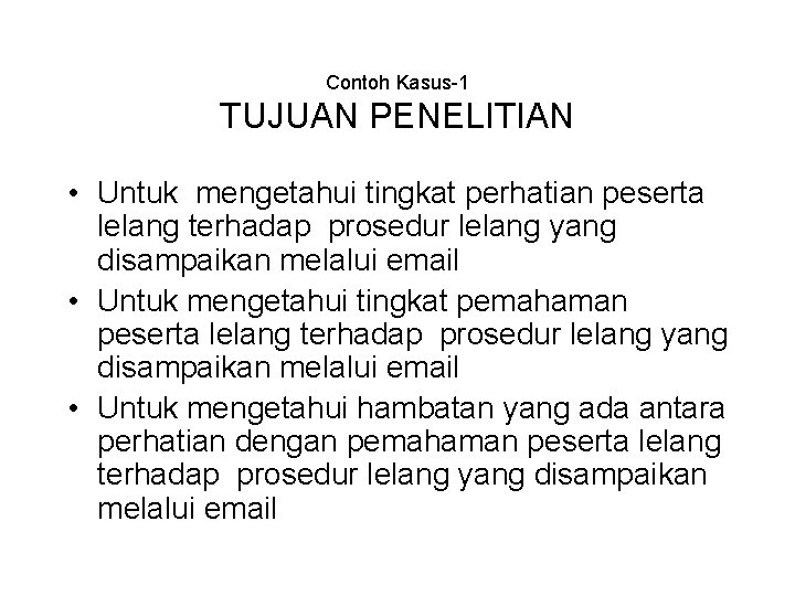 Contoh Kasus-1 TUJUAN PENELITIAN • Untuk mengetahui tingkat perhatian peserta lelang terhadap prosedur lelang