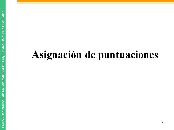 TEMA 7: BAREMACIÓN ESTANDARIZACIÓN EQUIPARACIÓN PUNTUACIONES Asignación de puntuaciones 3 