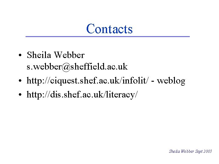 Contacts • Sheila Webber s. webber@sheffield. ac. uk • http: //ciquest. shef. ac. uk/infolit/