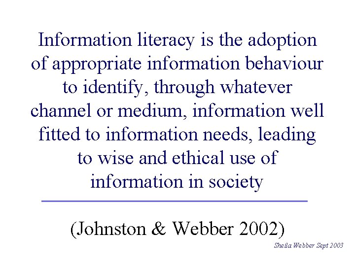Information literacy is the adoption of appropriate information behaviour to identify, through whatever channel