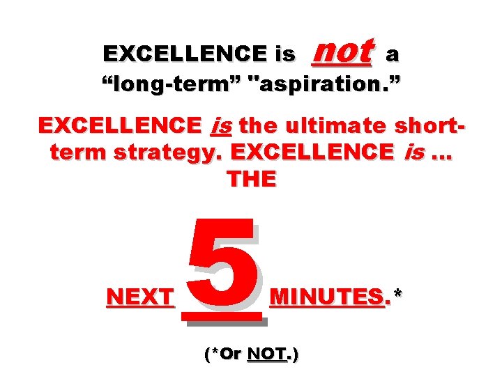 EXCELLENCE is not a “long-term” "aspiration. ” EXCELLENCE is the ultimate shortterm strategy. EXCELLENCE