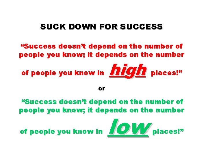 SUCK DOWN FOR SUCCESS “Success doesn’t depend on the number of people you know;