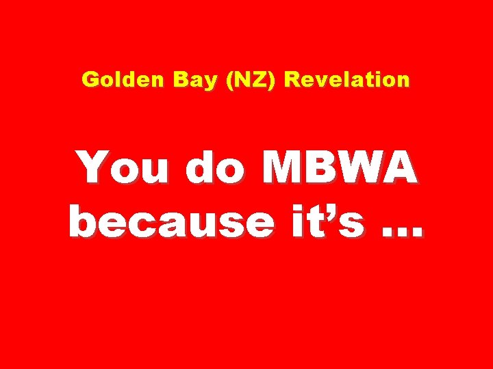 Golden Bay (NZ) Revelation You do MBWA because it’s … 