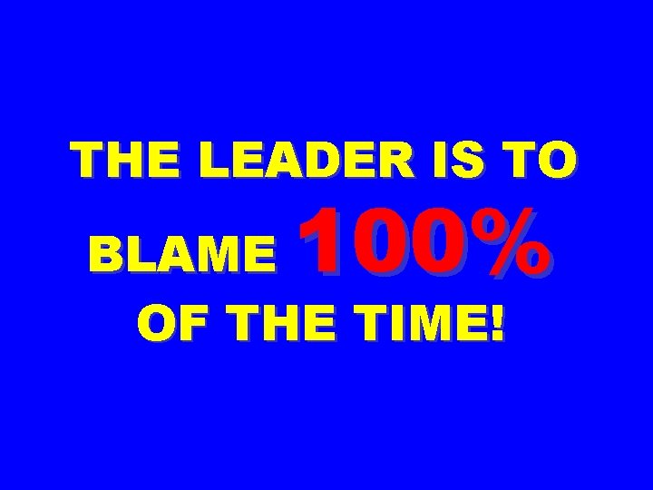 THE LEADER IS TO 100% BLAME OF THE TIME! 