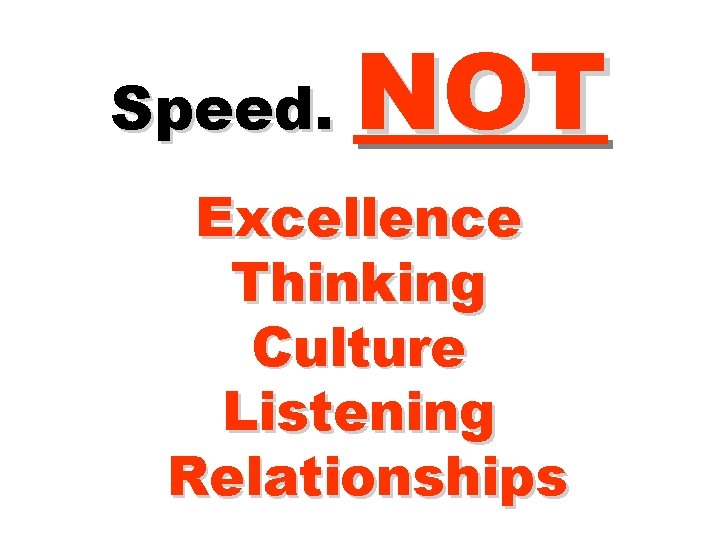 Speed. NOT Excellence Thinking Culture Listening Relationships 