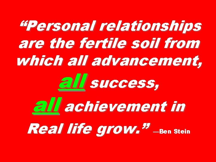 “Personal relationships are the fertile soil from which all advancement, all success, all achievement