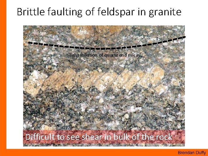 Brittle faulting of feldspar in granite Slight foliation of quartz and micas Difficult to