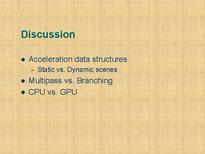 Discussion l Acceleration data structures – l l Static vs. Dynamic scenes Multipass vs.