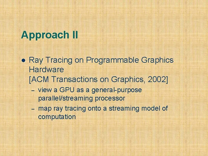 Approach II l Ray Tracing on Programmable Graphics Hardware [ACM Transactions on Graphics, 2002]