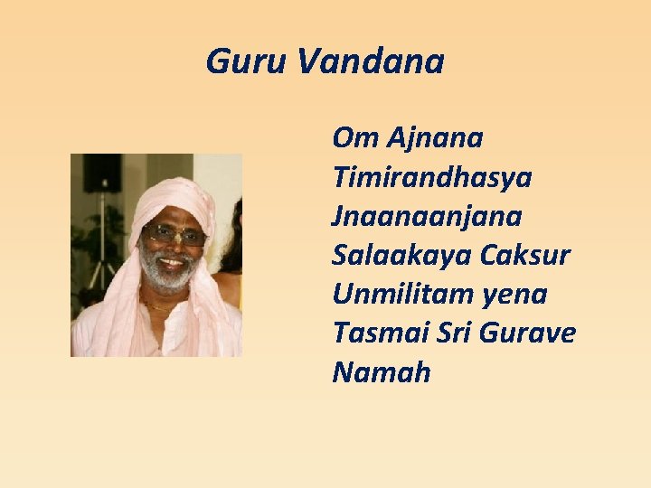 Guru Vandana Om Ajnana Timirandhasya Jnaanaanjana Salaakaya Caksur Unmilitam yena Tasmai Sri Gurave Namah