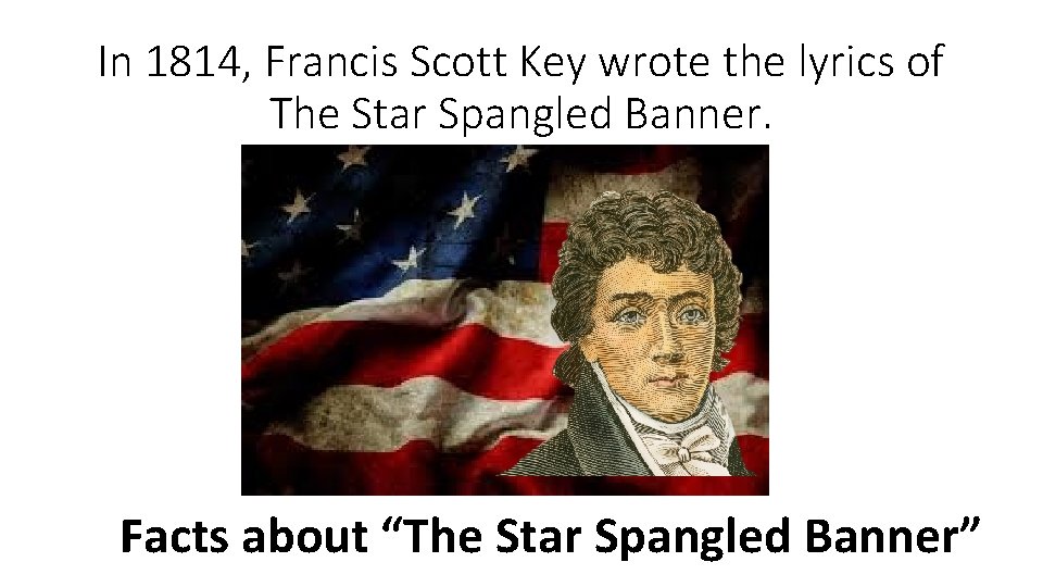 In 1814, Francis Scott Key wrote the lyrics of The Star Spangled Banner. Facts